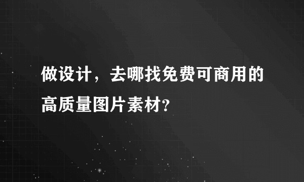 做设计，去哪找免费可商用的高质量图片素材？