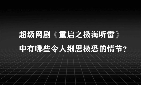 超级网剧《重启之极海听雷》中有哪些令人细思极恐的情节？