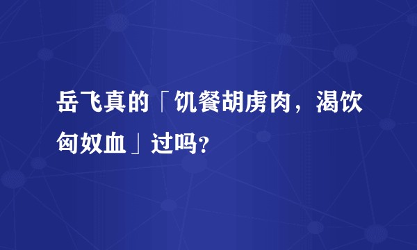 岳飞真的「饥餐胡虏肉，渴饮匈奴血」过吗？