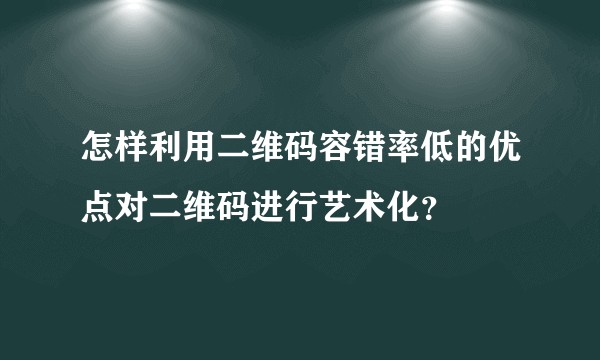 怎样利用二维码容错率低的优点对二维码进行艺术化？