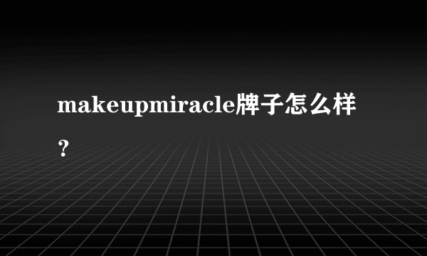 makeupmiracle牌子怎么样？