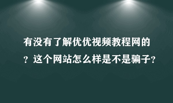 有没有了解优优视频教程网的？这个网站怎么样是不是骗子？