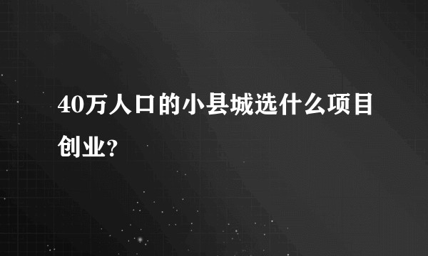 40万人口的小县城选什么项目创业？