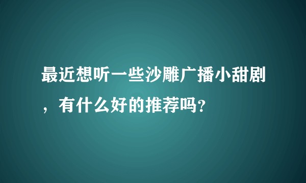 最近想听一些沙雕广播小甜剧，有什么好的推荐吗？