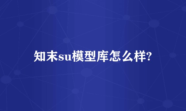 知末su模型库怎么样?