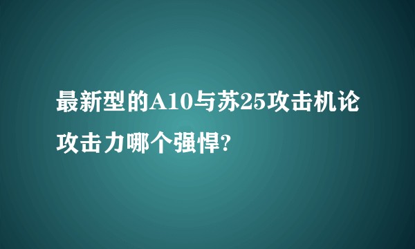 最新型的A10与苏25攻击机论攻击力哪个强悍?