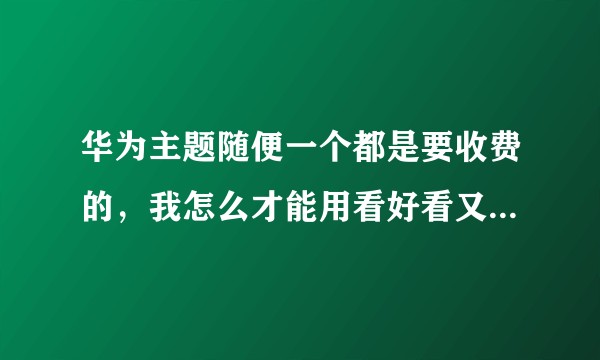 华为主题随便一个都是要收费的，我怎么才能用看好看又免费的主题呢？哭唧唧？