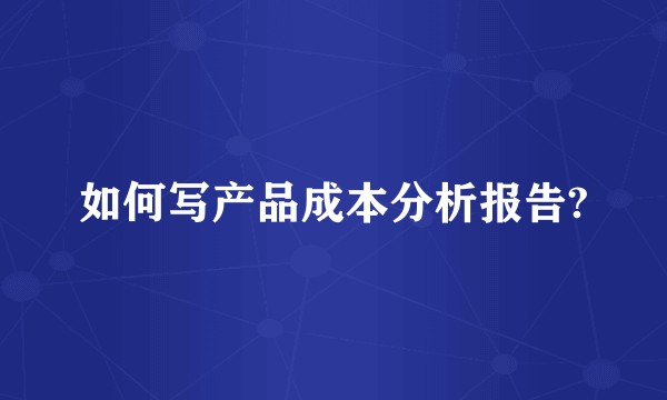 如何写产品成本分析报告?
