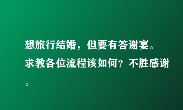 想旅行结婚，但要有答谢宴。求教各位流程该如何？不胜感谢。