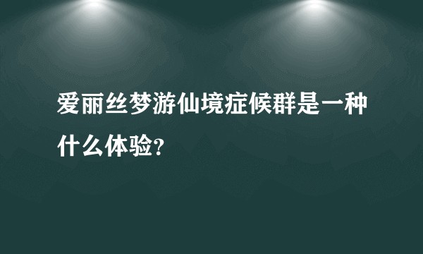 爱丽丝梦游仙境症候群是一种什么体验?