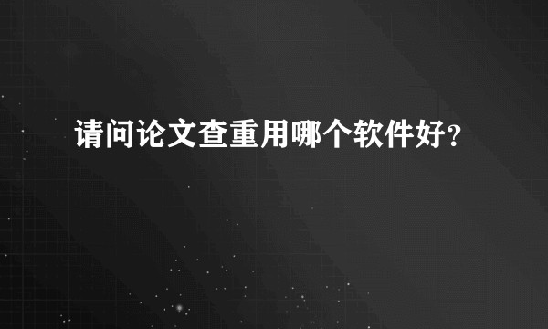 请问论文查重用哪个软件好？