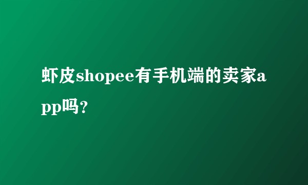 虾皮shopee有手机端的卖家app吗？