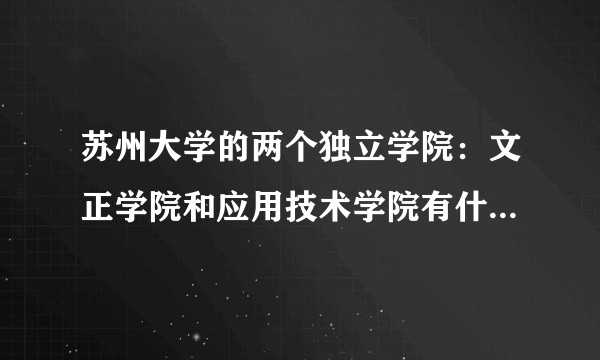 苏州大学的两个独立学院：文正学院和应用技术学院有什么区别？