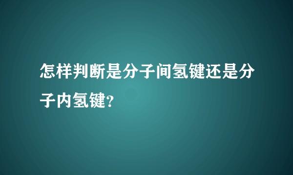 怎样判断是分子间氢键还是分子内氢键？