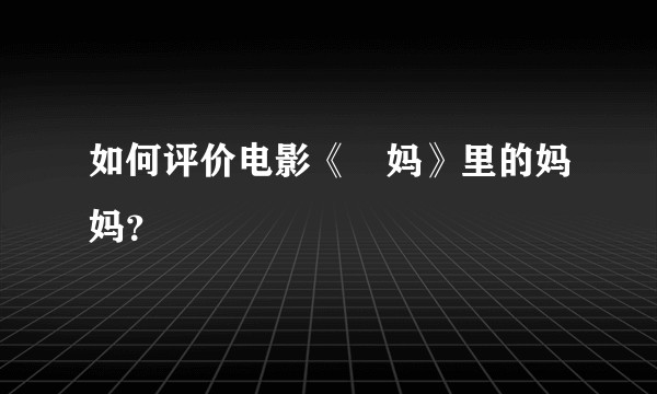 如何评价电影《囧妈》里的妈妈？