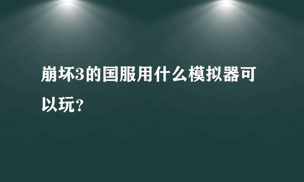 崩坏3的国服用什么模拟器可以玩？
