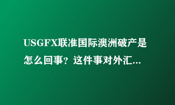 USGFX联准国际澳洲破产是怎么回事？这件事对外汇市场有什么样的影响？