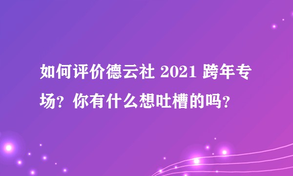 如何评价德云社 2021 跨年专场？你有什么想吐槽的吗？