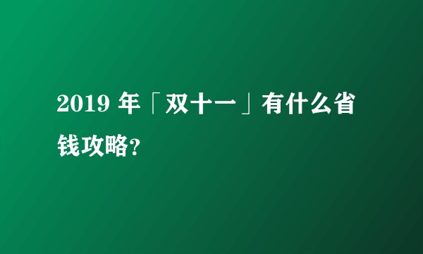2019 年「双十一」有什么省钱攻略？