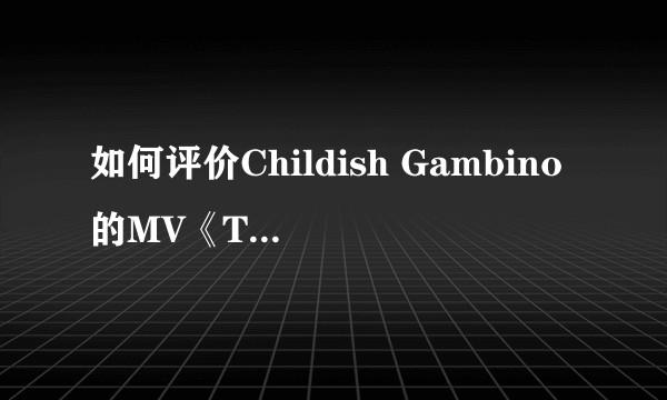 如何评价Childish Gambino的MV《This Is America》？