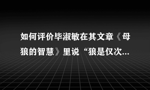 如何评价毕淑敏在其文章《母狼的智慧》里说“狼是仅次于人聪明的动物”？