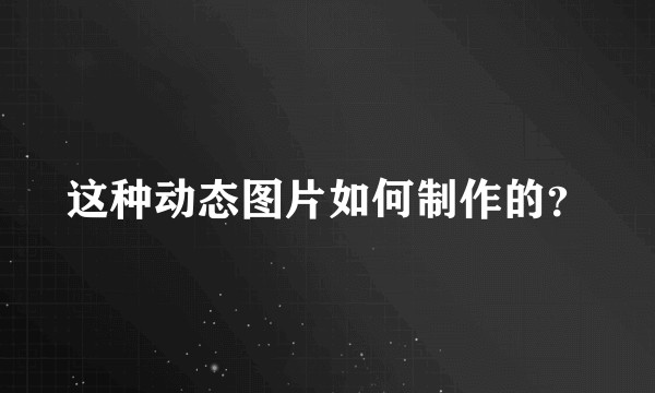 这种动态图片如何制作的？