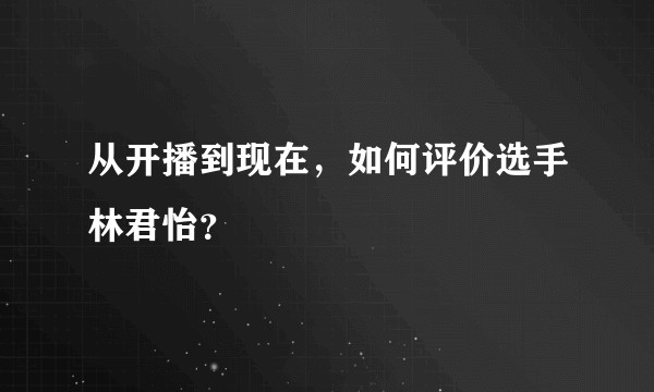 从开播到现在，如何评价选手林君怡？