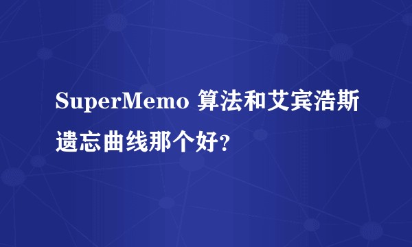 SuperMemo 算法和艾宾浩斯遗忘曲线那个好？