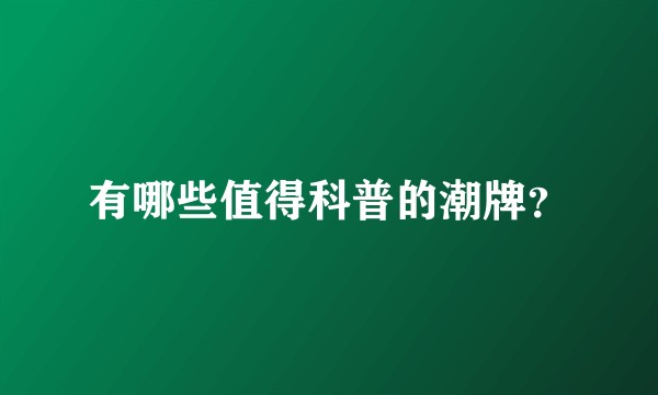 有哪些值得科普的潮牌？