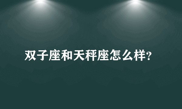 双子座和天秤座怎么样？