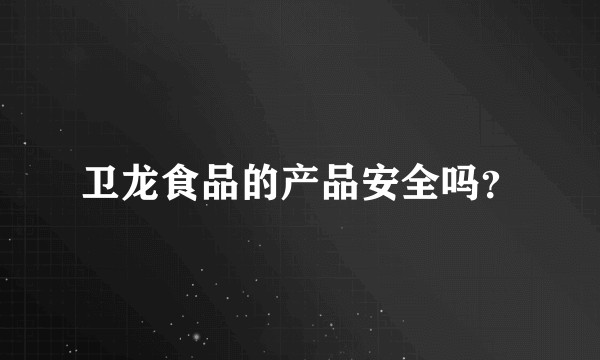 卫龙食品的产品安全吗？