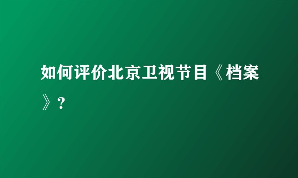 如何评价北京卫视节目《档案》？