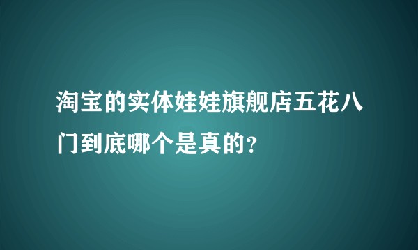 淘宝的实体娃娃旗舰店五花八门到底哪个是真的?