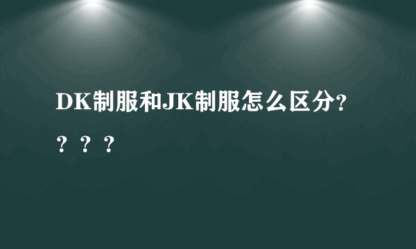 DK制服和JK制服怎么区分？？？？