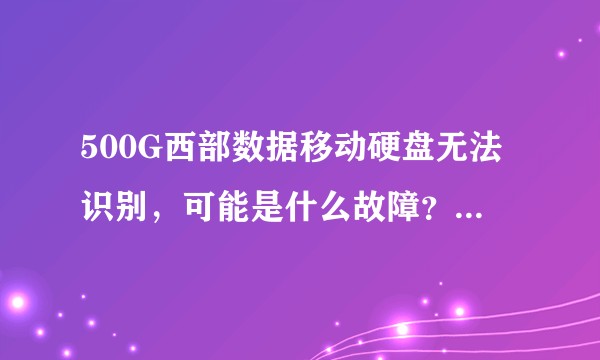 500G西部数据移动硬盘无法识别，可能是什么故障？如何解决？