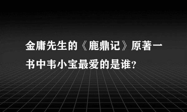 金庸先生的《鹿鼎记》原著一书中韦小宝最爱的是谁?