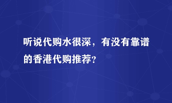 听说代购水很深，有没有靠谱的香港代购推荐？