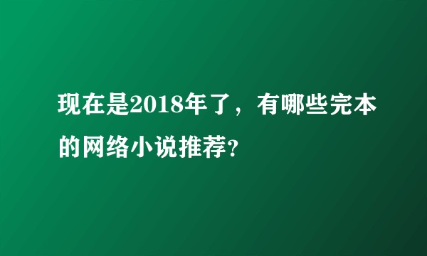 现在是2018年了，有哪些完本的网络小说推荐？