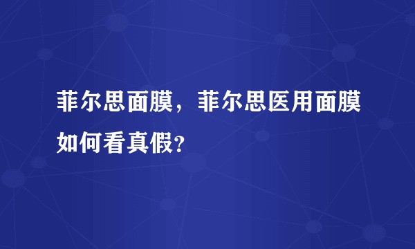 菲尔思面膜，菲尔思医用面膜如何看真假？