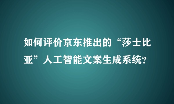 如何评价京东推出的“莎士比亚”人工智能文案生成系统?