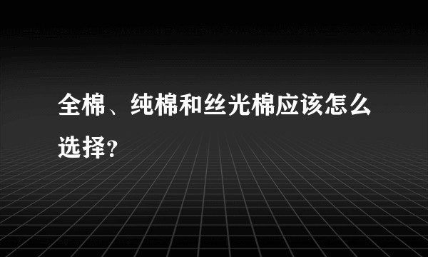 全棉、纯棉和丝光棉应该怎么选择？