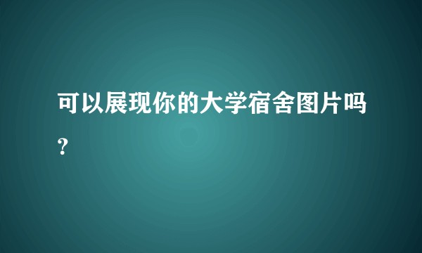 可以展现你的大学宿舍图片吗?