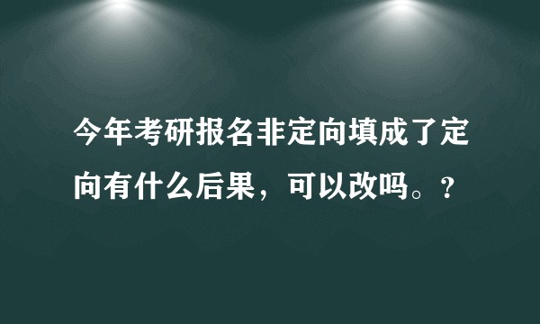 今年考研报名非定向填成了定向有什么后果，可以改吗。？