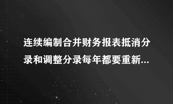 连续编制合并财务报表抵消分录和调整分录每年都要重新编制吗？为什么内部抵消商品交易不用重新编制？