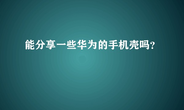 能分享一些华为的手机壳吗？
