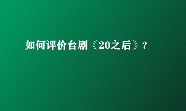 如何评价台剧《20之后》?