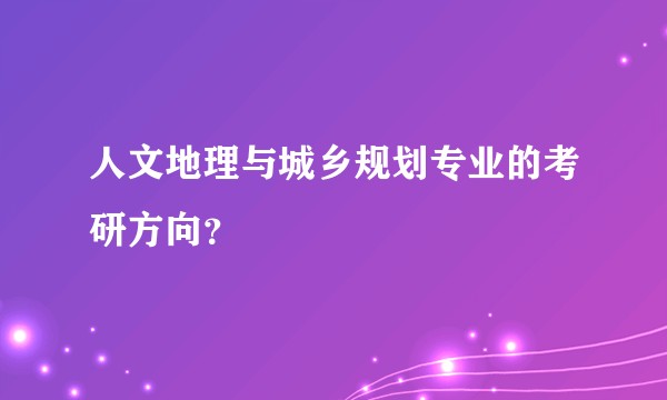 人文地理与城乡规划专业的考研方向？