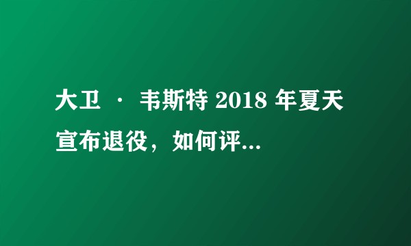 大卫 · 韦斯特 2018 年夏天宣布退役，如何评价他的职业生涯？