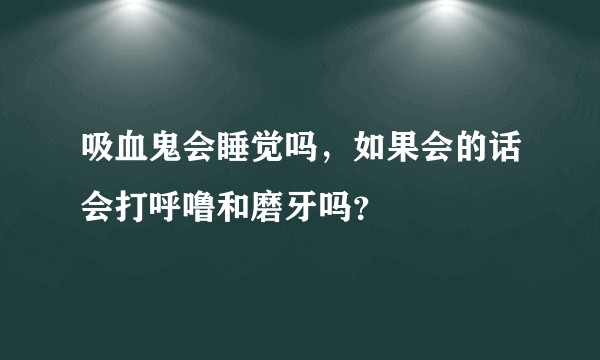 吸血鬼会睡觉吗，如果会的话会打呼噜和磨牙吗？
