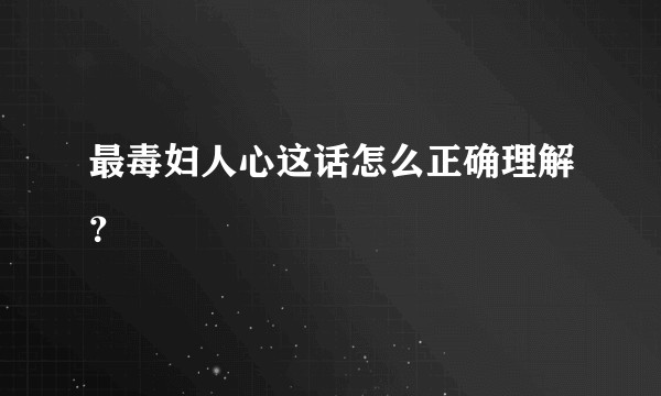 最毒妇人心这话怎么正确理解？